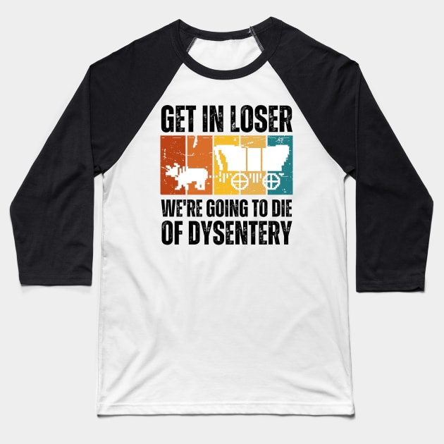 Get In Loser We're Going to Die of Dysentery Baseball T-Shirt by darafenara